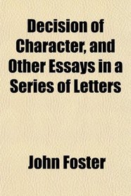 Decision of Character, and Other Essays in a Series of Letters