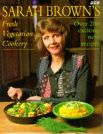Sarah Brown's Fresh Vegetarian Cookery: Over 200 Exciting New Recipes