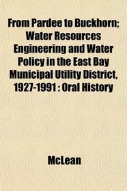 From Pardee to Buckhorn; Water Resources Engineering and Water Policy in the East Bay Municipal Utility District, 1927-1991: Oral History