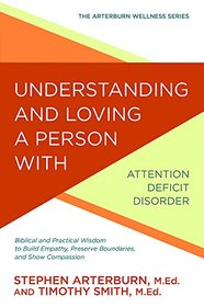 Understanding and Loving a Person with Attention Deficit Disorder: Biblical and Practical Wisdom to Build Empathy, Preserve Boundaries, and Show Compassion (The Arterburn Wellness Series)