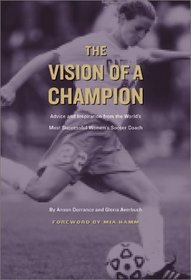 The Vision of a Champion: Advice and Inspiration from the World's Most Successful Women's Soccer Coach