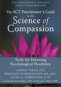 The ACT Practitioner's Guide to the Science of Compassion: Tools for Fostering Psychological Flexibility