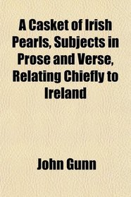 A Casket of Irish Pearls, Subjects in Prose and Verse, Relating Chiefly to Ireland