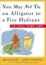 You May Not Tie an Alligator to a Fire Hydrant : 101 Real Dumb Laws