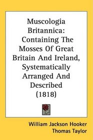 Muscologia Britannica: Containing The Mosses Of Great Britain And Ireland, Systematically Arranged And Described (1818)