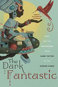 The Dark Fantastic: Race and the Imagination from Harry Potter to the Hunger Games (Postmillennial Pop)