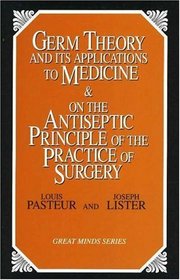 Germ Theory and Its Applications to Medicine  on the Antiseptic Principle of the Practice of Surgery (Great Minds Series)