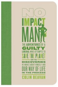 No Impact Man: The Adventures Of A Guilty Liberal Who Attempts To Save The Planet And The Discoveries He Makes Abo