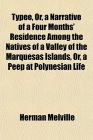 Typee, Or, a Narrative of a Four Months' Residence Among the Natives of a Valley of the Marquesas Islands, Or, a Peep at Polynesian Life