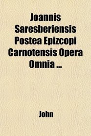 Joannis Saresberiensis Postea Epizcopi Carnotensis Opera Omnia ...