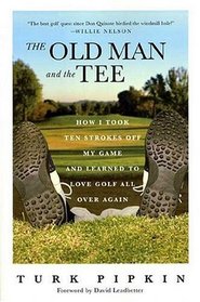 The Old Man and the Tee : How I Took Ten Strokes Off My Game and Learned to Love Golf All Over Again