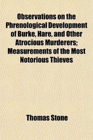 Observations on the Phrenological Development of Burke, Hare, and Other Atrocious Murderers; Measurements of the Most Notorious Thieves