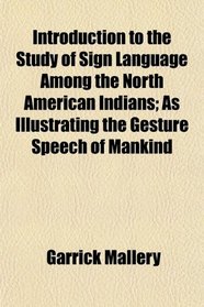 Introduction to the Study of Sign Language Among the North American Indians; As Illustrating the Gesture Speech of Mankind