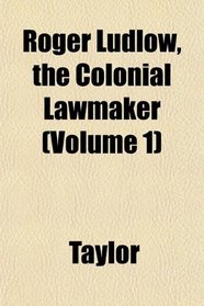 Roger Ludlow, the Colonial Lawmaker (Volume 1)