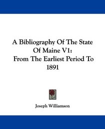 A Bibliography Of The State Of Maine V1: From The Earliest Period To 1891