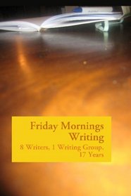 Friday Mornings Writing: 8 Writers, 1 Writing Group, 17 Years