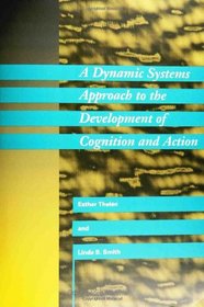 A Dynamic Systems Approach to the Development of Cognition and Action (Mit Press/Bradford Book Series in Cognitive Psychology)