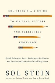 Sol Stein's A-Z Guide to Writing Success and Publishing Know-How: Quick Solutions, Smart Techniques for Fiction and Nonfiction Professionals and Beginners