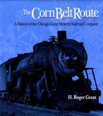 The Corn Belt Route: A History of the Chicago Great Western Railroad Company (Railroads in America)
