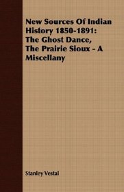 New Sources Of Indian History 1850-1891: The Ghost Dance, The Prairie Sioux - A Miscellany