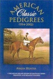 American Classic Pedigrees 1914-2002: A Decade-By Decade Review of Kentucky Derby, Preakness, and Belmont Winnersplus Kentucky Oaks and Coaching Club American Oaks