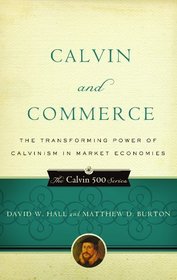 Calvin and Commerce: Transforming Power of Calvinism in Market Economies (Calvin 500)