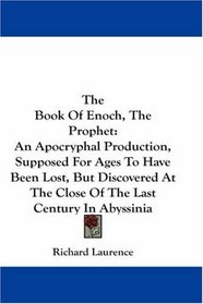 The Book Of Enoch, The Prophet: An Apocryphal Production, Supposed For Ages To Have Been Lost, But Discovered At The Close Of The Last Century In Abyssinia
