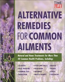 Time-Life Alternative Remedies for Common Ailments: How to Treat, Arthritis, Back Problems, Chronic Fatigue, Headaches, Insomnia, Sinusitis-- And over ... Health Conditions (Time-Life Medical Guides)