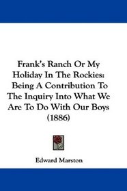 Frank's Ranch Or My Holiday In The Rockies: Being A Contribution To The Inquiry Into What We Are To Do With Our Boys (1886)