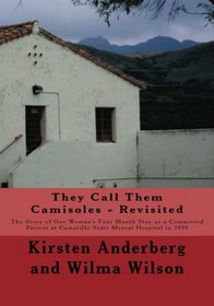 They Call Them Camisoles - Revisited: One Woman's 4 Month Commitment to Camarillo State Mental Hospital in 1939 (Includes Over 150 Photos, Camarillo ... and a Biography of Wilma Carnes Wilson)