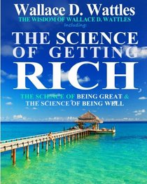 The Wisdom of Wallace D. Wattles: Including: The Science of Getting Rich, The Science of Being Great & The Science of Being Well