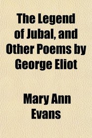 The Legend of Jubal, and Other Poems by George Eliot
