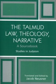 The Talmud Law, Theology, Narrative: A Sourcebook : A Sourcebook (Studies in Judaism)