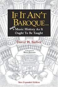 If It Ain't Baroque...: More Music History As It Ought to Be Taught