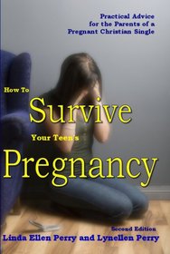 How To Survive Your Teen's Pregnancy: Practical Advice for the Parents of a Pregnant Christian Single