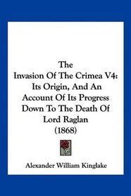 The Invasion Of The Crimea V4: Its Origin, And An Account Of Its Progress Down To The Death Of Lord Raglan (1868)