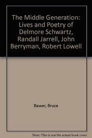 The Middle Generation: The Lives and Poetry of Delmore Schwartz, Randall Jarell, John Berryman and Robert Lowell