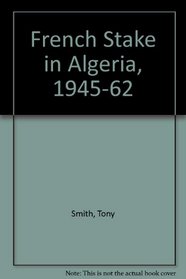 The French Stake in Algeria, 1945-1962