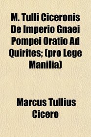 M. Tulli Ciceronis De Imperio Gnaei Pompei Oratio Ad Quirites; (pro Lege Manilia)