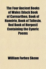 The Four Ancient Books of Wales [black Book of Carmarthen, Book of Haneirin, Book of Taliesin, Red Book of Hergest] Containing the Cymric Poems