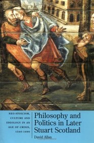 Philosophy and Politics in Later Stuart Scotland: Neo-Stoicism, Culture and Ideology in an Age of Crisis