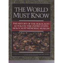 The World Must Know: The History of the Holocaust As Told in the United States Holocaust Memorial Museum