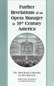 Further Revelations of an Opera Manager in 19th Century America. The Third Book of Memoirs by Max Maretzek. Edited and Annotated by Ruth Henderson (Detroit ... in Music) (Detroit Monographs in Musicology)