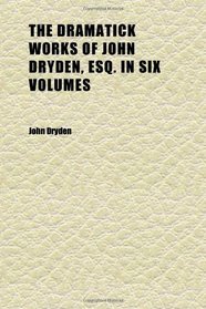 The Dramatick Works of John Dryden, Esq. in Six Volumes (Volume 4)