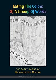 Eating the Colors of a Lineup of Words: The Collected Early Books of Bernadette Mayer