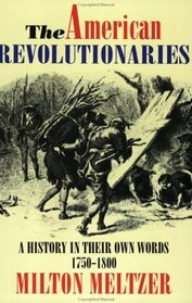 The American Revolutionaries : A History in Their Own Words 1750-1800