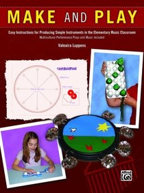 Make and Play: Easy Instructions for Producing Simple Instruments in the Elementary Music Classroom