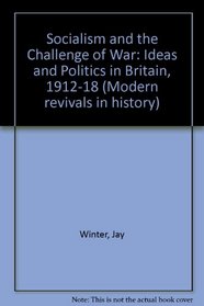 Socialism and the Challenge of War: Ideas and Politics in Britain 1912-18 (Modern Revivals in History)