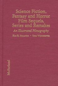 Science Fiction, Fantasy and Horror Film Sequels, Series and Remakes: An Illustrated Filmography, With Plot Synopses and Critical Commentary