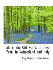 Life in the Old world: or, Two Years in Switzerland and Italy